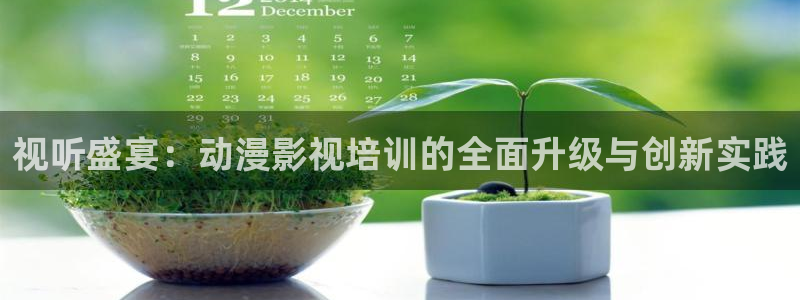 么么哒影院在线播放：视听盛宴：动漫影视培训的全面升级与创新实践