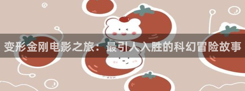 么么哒视频：变形金刚电影之旅：最引人入胜的科幻冒险故事