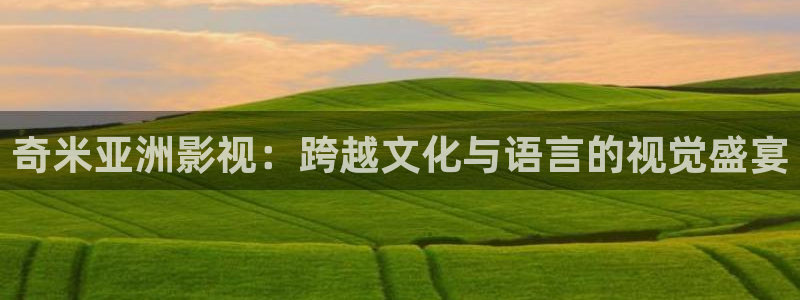 么么哒影院电视剧免费播放：奇米亚洲影视：跨越文化与语言的视觉盛宴