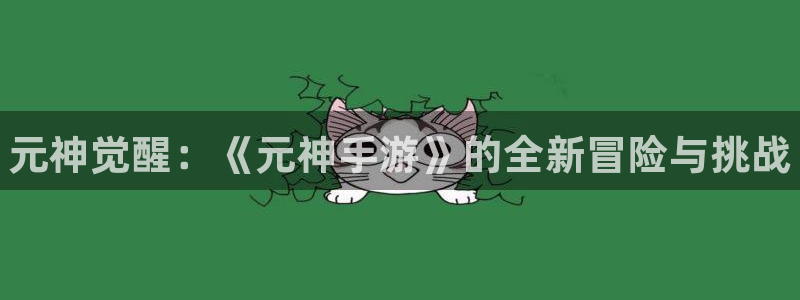 大神pc28开奖查询：元神觉醒：《元神手游》的全新冒险与挑战