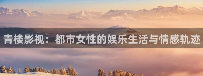 么么哒影院在线播放：青楼影视：都市女性的娱乐生活与情感轨迹